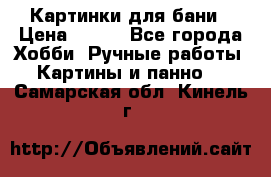 Картинки для бани › Цена ­ 350 - Все города Хобби. Ручные работы » Картины и панно   . Самарская обл.,Кинель г.